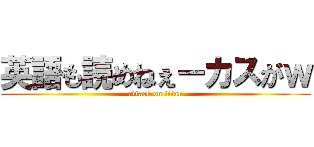 英語も読めねぇーカスがｗ (attack on titan)