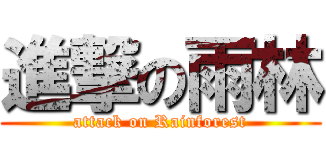 進撃の雨林 (attack on Rainforest)