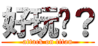 好玩啊？ (attack on titan)
