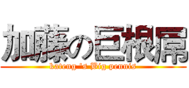 加藤の巨根屌 (kateng 's Big pennis)