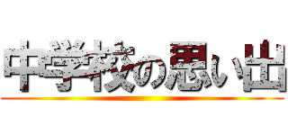 中学校の思い出 ()