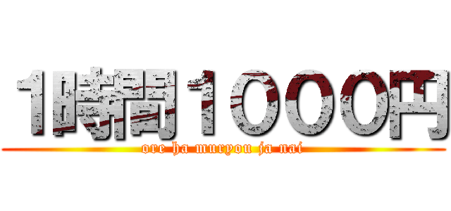 １時間１０００円 (ore ha muryou ja nai)