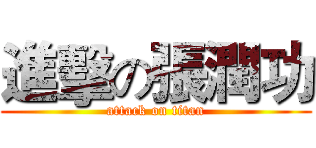 進擊の張潤功 (attack on titan)