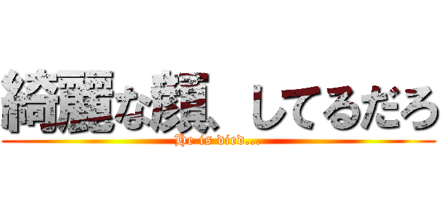 綺麗な顔、してるだろ (He is died...)