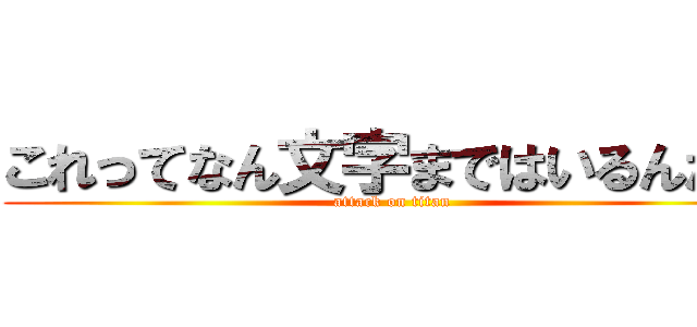 これってなん文字まではいるんだ？ (attack on titan)