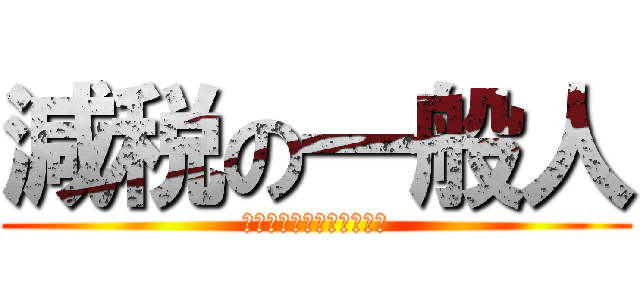 減税の一般人 (税金下げろ規制をなくせ！)