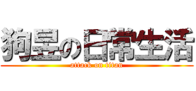 狗昱の日常生活 (attack on titan)
