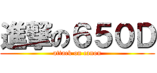 進撃の６５０Ｄ (attack on canon)