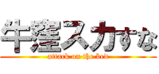 牛窪スカすな (attack on the bed)