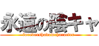 永遠の陰キャ (forevershadowcharacter)