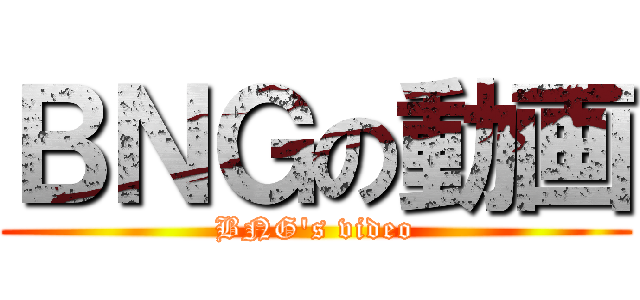 ＢＮＧの動画 (BNG's video)