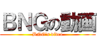 ＢＮＧの動画 (BNG's video)