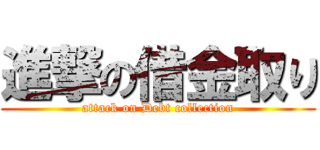 進撃の借金取り (attack on Debt collection)