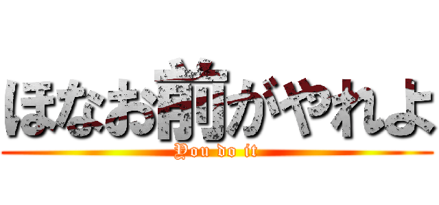 ほなお前がやれよ (You do it)