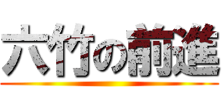 六竹の前進 ()