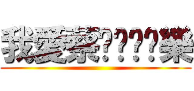 我愛蔡ㄉㄨㄚˇ樂 ()