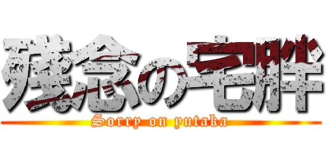 殘念の宅胖 (Sorry on yutaka)