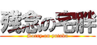 殘念の宅胖 (Sorry on yutaka)