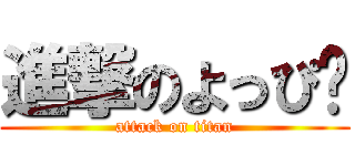 進撃のよっぴ〜 (attack on titan)