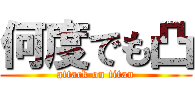 何度でも凸 (attack on titan)