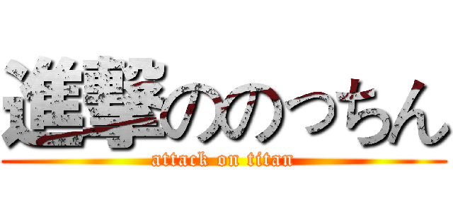 進撃ののっちん (attack on titan)