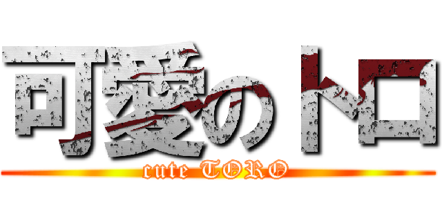 可愛のトロ (cute TORO)