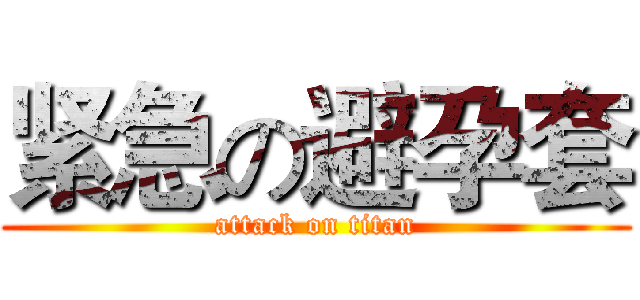 紧急の避孕套 (attack on titan)