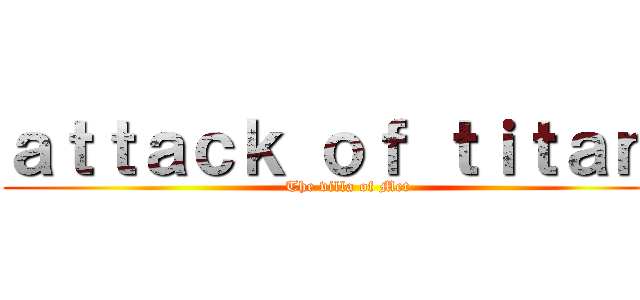ａｔｔａｃｋ ｏｆ ｔｉｔａｎ： ( The villa of Met)
