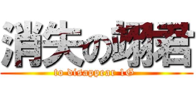 消失の翊君 (to disappear 1G )