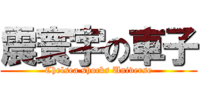震寰宇の車子 (Chelsea shocks Universe)