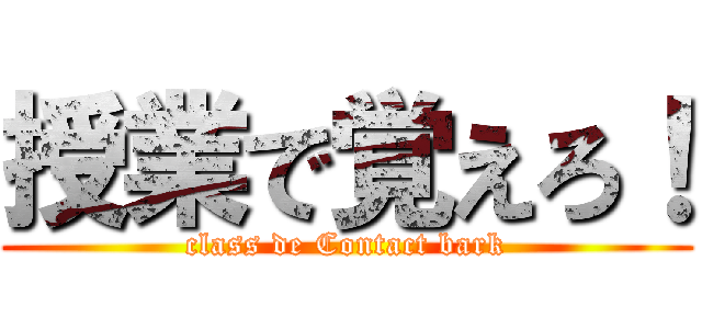 授業で覚えろ！ (class de Contact bark)