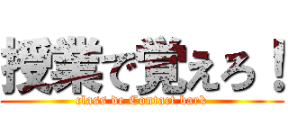 授業で覚えろ！ (class de Contact bark)