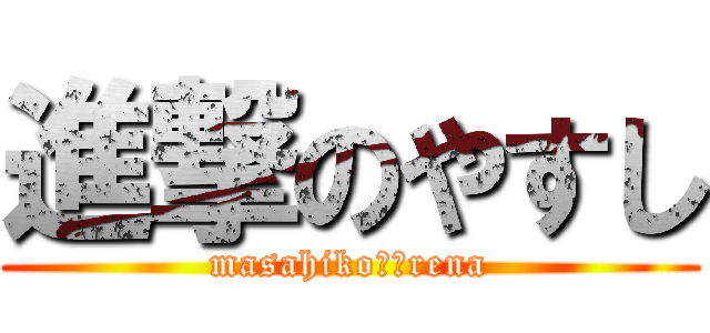 進撃のやすし (masahiko❤️rena)