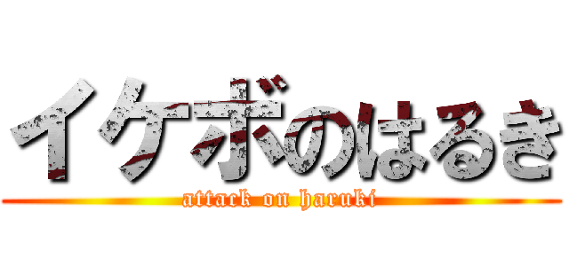 イケボのはるき (attack on haruki)