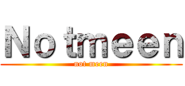 Ｎｏｔｍｅｅｎ (not meen)