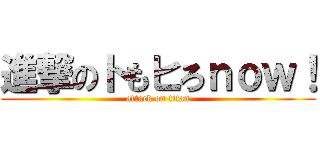 進撃のトもヒろｎｏｗ！ (attack on titan)