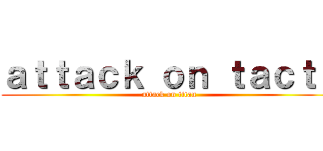 ａｔｔａｃｋ ｏｎ ｔａｃｔｕ (attack on titan)