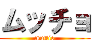 ムッチョ (muttio)