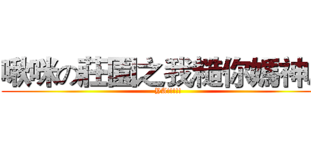 啾咪の莊園之我糙你媽神魔 (YA!!!!!)