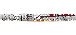 啾咪の莊園之我糙你媽神魔 (YA!!!!!)