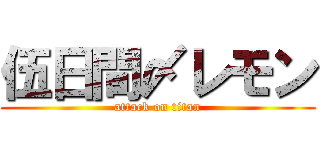 伍日間〆レモン (attack on titan)