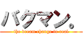 バクマン。 (the dream change to real)