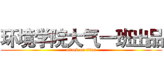 环境学院大气一班出品 (attack on titan)