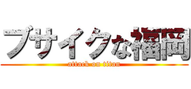ブサイクな福岡 (attack on titan)