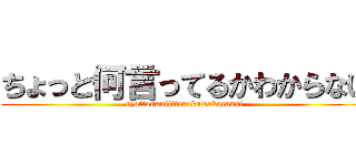 ちょっと何言ってるかわからない (tyottonaniitterukawakaranai)