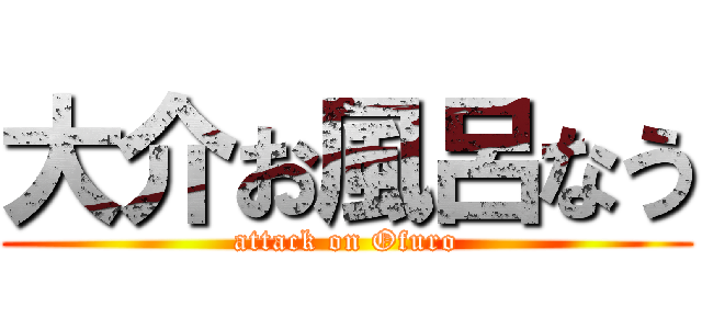 大介お風呂なう (attack on Ofuro)