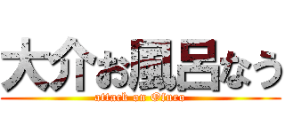 大介お風呂なう (attack on Ofuro)