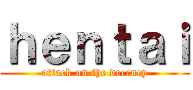 ｈｅｎｔａｉ (attack on the decency)