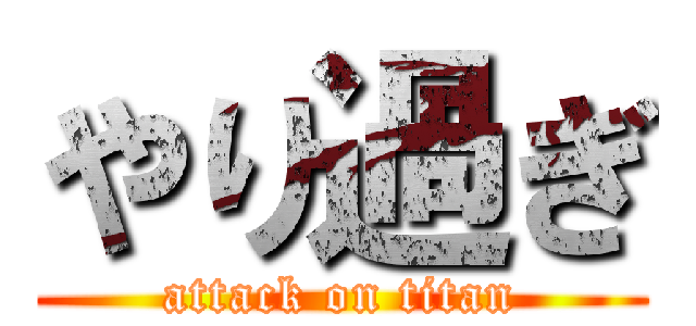 やり過ぎ (attack on titan)