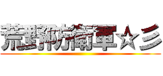 荒野防衛軍☆彡 ()